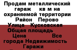 Продам металлический гараж,18 кв.м на охраняемой территории › Район ­ Перово › Улица ­ Кусковская › Общая площадь ­ 18 › Цена ­ 250 000 - Все города Недвижимость » Гаражи   . Ленинградская обл.,Сосновый Бор г.